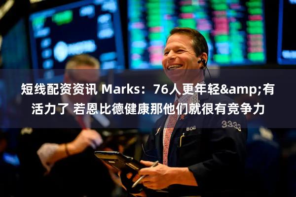短线配资资讯 Marks：76人更年轻&有活力了 若恩比德健康那他们就很有竞争力