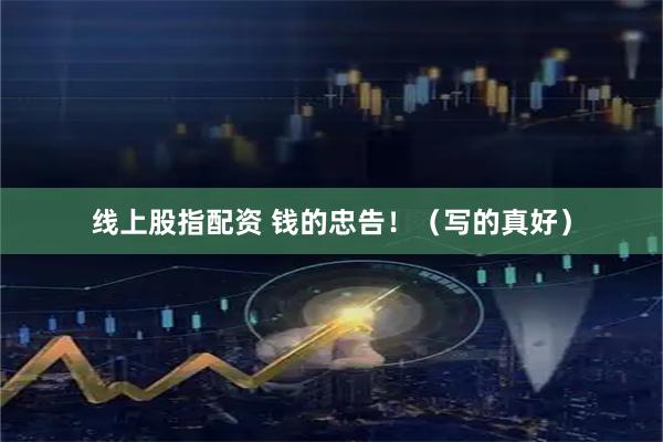 线上股指配资 钱的忠告！（写的真好）