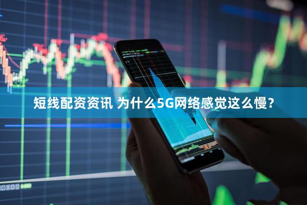 短线配资资讯 为什么5G网络感觉这么慢？