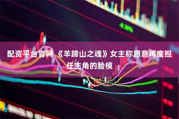 配资平台官网 《羊蹄山之魂》女主称愿意再度担任主角的脸模