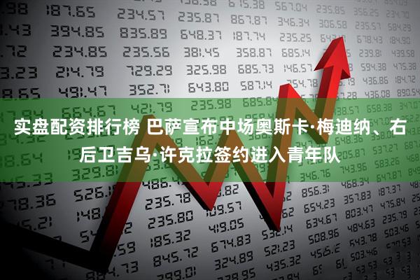 实盘配资排行榜 巴萨宣布中场奥斯卡·梅迪纳、右后卫吉乌·许克拉签约进入青年队